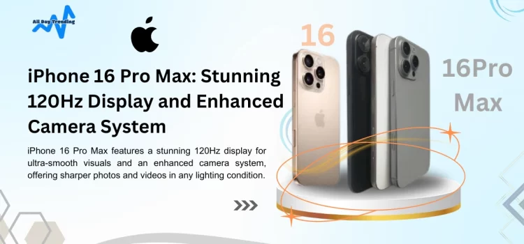 iPhone 16 Pro Max: Stunning 120Hz Display and Enhanced Camera System