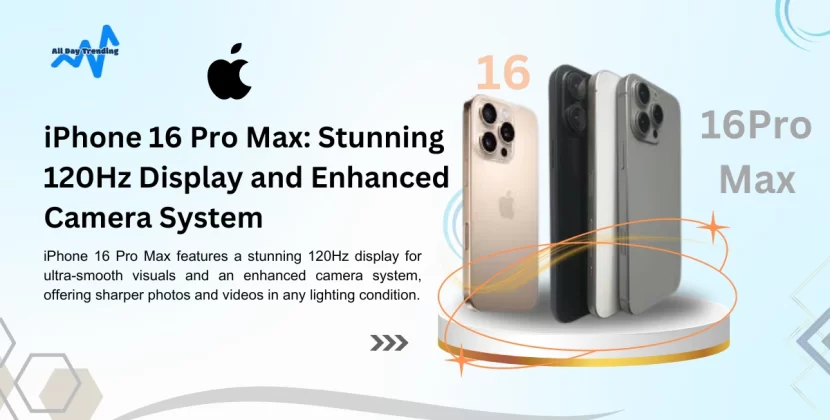 iPhone 16 Pro Max: Stunning 120Hz Display and Enhanced Camera System